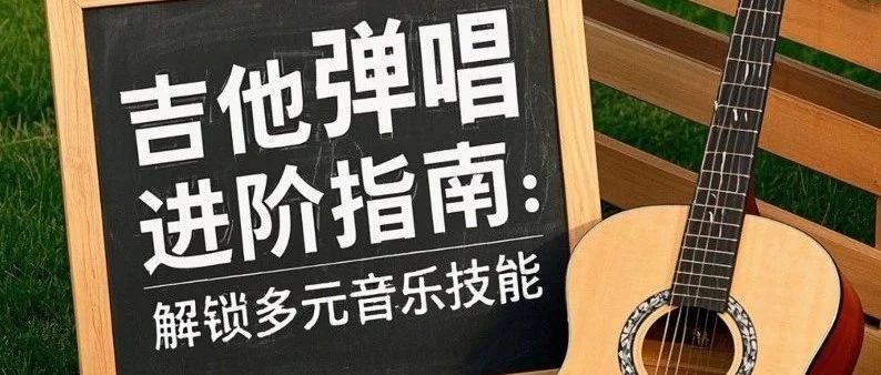 吉他弹唱进阶指南：解锁多元音乐技能